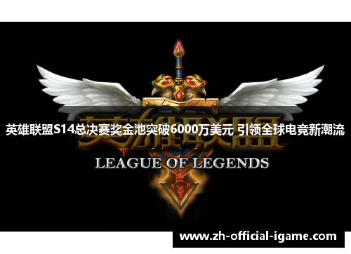 英雄联盟S14总决赛奖金池突破6000万美元 引领全球电竞新潮流 英雄联盟S14总决赛奖金池突破6000万美元 引领全球电竞新潮流