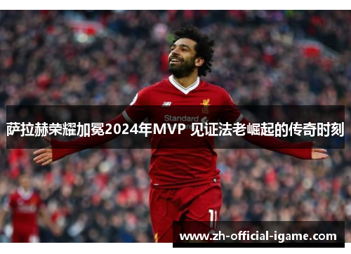 萨拉赫荣耀加冕2024年MVP 见证法老崛起的传奇时刻