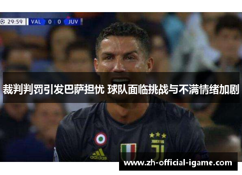 裁判判罚引发巴萨担忧 球队面临挑战与不满情绪加剧