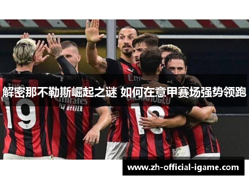 解密那不勒斯崛起之谜 如何在意甲赛场强势领跑 解密那不勒斯崛起之谜 如何在意甲赛场强势领跑