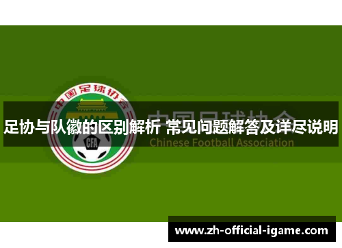 足协与队徽的区别解析 常见问题解答及详尽说明 足协与队徽的区别解析 常见问题解答及详尽说明