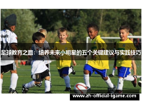 足球教育之路:培养未来小明星的五个关键建议与实践技巧 足球教育之路:培养未来小明星的五个关键建议与实践技巧