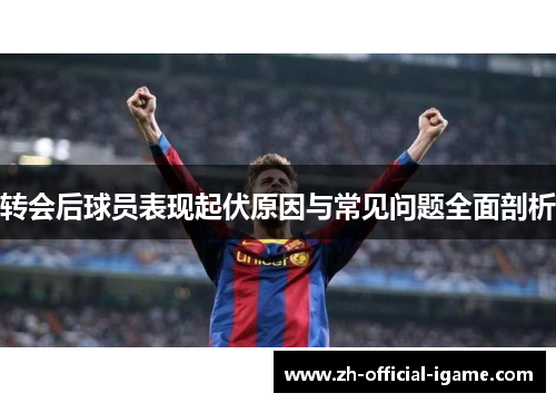 转会后球员表现起伏原因与常见问题全面剖析