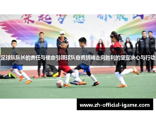 足球队队长的责任与使命引领球队奋勇拼搏走向胜利的坚定决心与行动 足球队队长的责任与使命引领球队奋勇拼搏走向胜利的坚定决心与行动