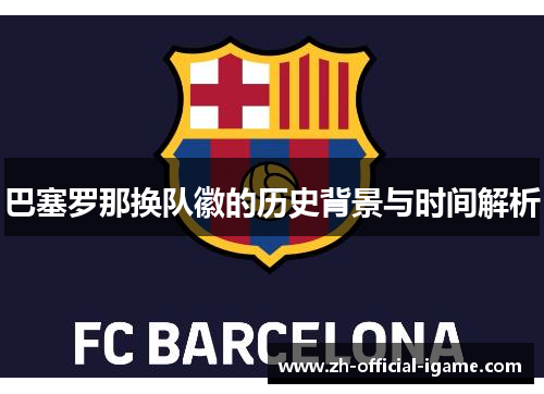 巴塞罗那换队徽的历史背景与时间解析 巴塞罗那换队徽的历史背景与时间解析