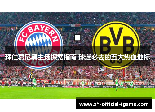 拜仁慕尼黑主场探索指南 球迷必去的五大热血地标 拜仁慕尼黑主场探索指南 球迷必去的五大热血地标