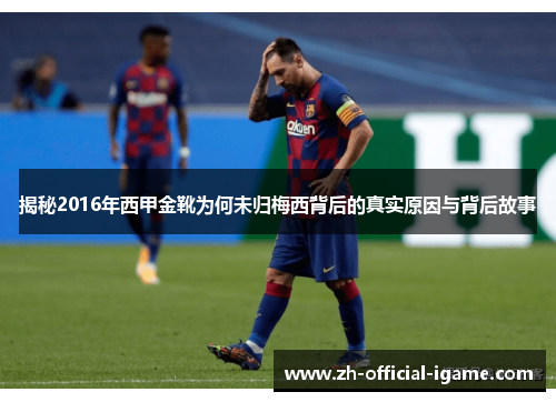揭秘2016年西甲金靴为何未归梅西背后的真实原因与背后故事