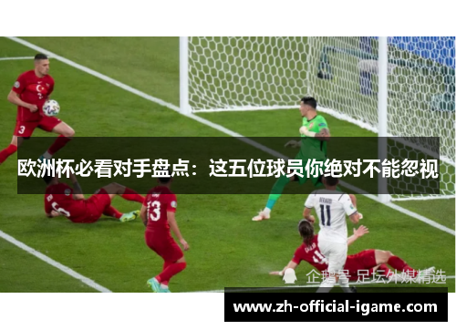 欧洲杯必看对手盘点：这五位球员你绝对不能忽视