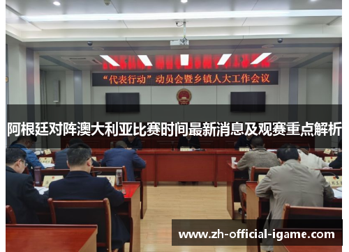 阿根廷对阵澳大利亚比赛时间最新消息及观赛重点解析