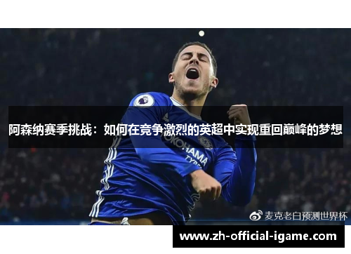 阿森纳赛季挑战:如何在竞争激烈的英超中实现重回巅峰的梦想 阿森纳赛季挑战:如何在竞争激烈的英超中实现重回巅峰的梦想