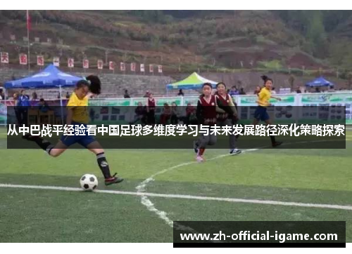 从中巴战平经验看中国足球多维度学习与未来发展路径深化策略探索 从中巴战平经验看中国足球多维度学习与未来发展路径深化策略探索