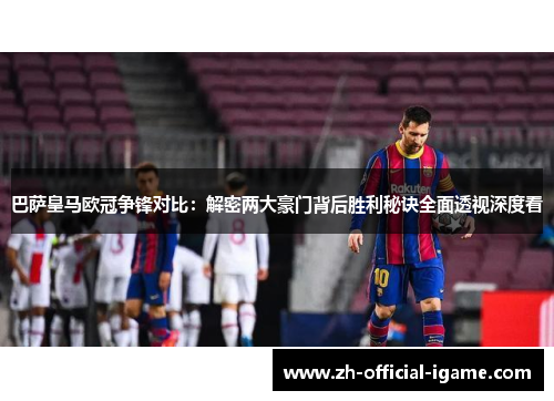 巴萨皇马欧冠争锋对比:解密两大豪门背后胜利秘诀全面透视深度看 巴萨皇马欧冠争锋对比:解密两大豪门背后胜利秘诀全面透视深度看