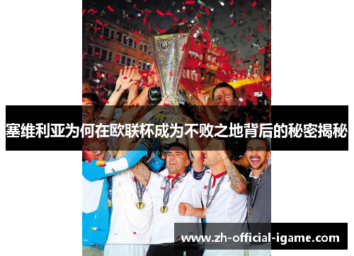 塞维利亚为何在欧联杯成为不败之地背后的秘密揭秘 塞维利亚为何在欧联杯成为不败之地背后的秘密揭秘