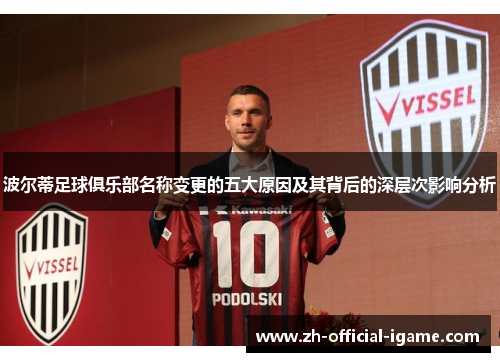 波尔蒂足球俱乐部名称变更的五大原因及其背后的深层次影响分析 波尔蒂足球俱乐部名称变更的五大原因及其背后的深层次影响分析