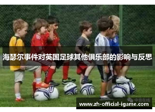 海瑟尔事件对英国足球其他俱乐部的影响与反思 海瑟尔事件对英国足球其他俱乐部的影响与反思