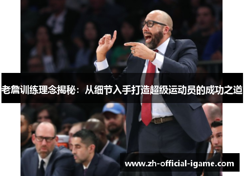 老詹训练理念揭秘:从细节入手打造超级运动员的成功之道 老詹训练理念揭秘:从细节入手打造超级运动员的成功之道