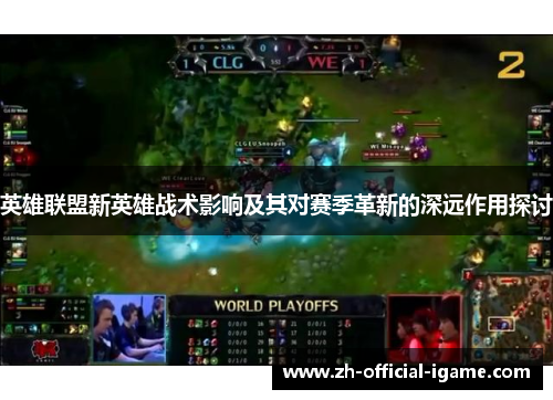 英雄联盟新英雄战术影响及其对赛季革新的深远作用探讨 英雄联盟新英雄战术影响及其对赛季革新的深远作用探讨