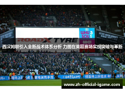 西汉姆联引入全新战术体系分析 力图在英超赛场实现突破与革新 西汉姆联引入全新战术体系分析 力图在英超赛场实现突破与革新