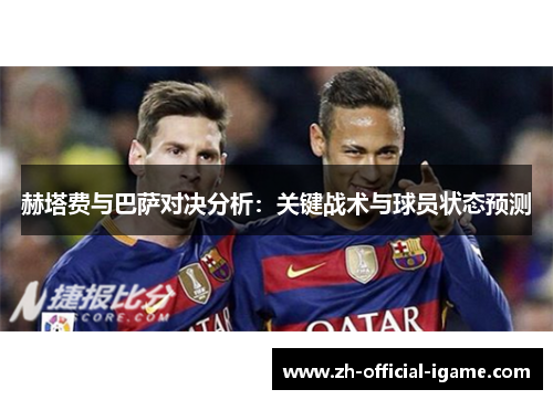 赫塔费与巴萨对决分析:关键战术与球员状态预测 赫塔费与巴萨对决分析:关键战术与球员状态预测