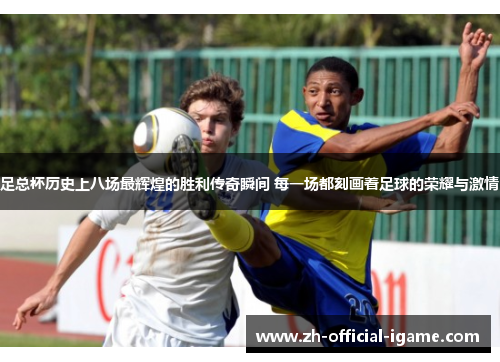 足总杯历史上八场最辉煌的胜利传奇瞬间 每一场都刻画着足球的荣耀与激情 足总杯历史上八场最辉煌的胜利传奇瞬间 每一场都刻画着足球的荣耀与激情