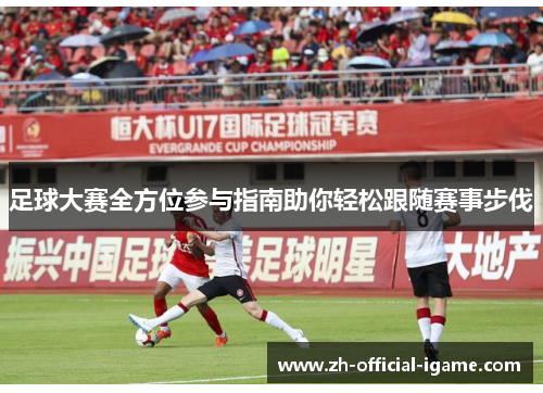 足球大赛全方位参与指南助你轻松跟随赛事步伐 足球大赛全方位参与指南助你轻松跟随赛事步伐