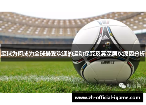 足球为何成为全球最受欢迎的运动探究及其深层次原因分析 足球为何成为全球最受欢迎的运动探究及其深层次原因分析