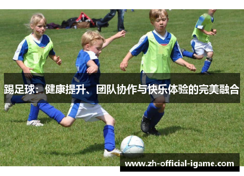 踢足球:健康提升、团队协作与快乐体验的完美融合 踢足球:健康提升、团队协作与快乐体验的完美融合