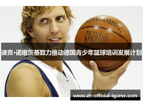 迪克·诺维茨基致力推动德国青少年篮球培训发展计划