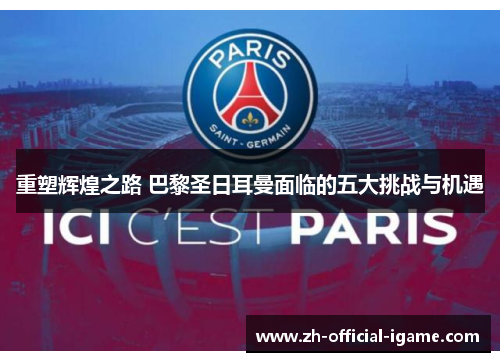 重塑辉煌之路 巴黎圣日耳曼面临的五大挑战与机遇 重塑辉煌之路 巴黎圣日耳曼面临的五大挑战与机遇