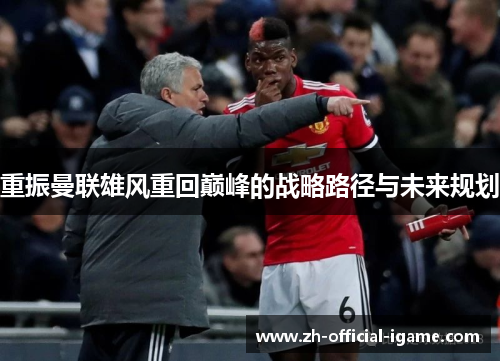 重振曼联雄风重回巅峰的战略路径与未来规划 重振曼联雄风重回巅峰的战略路径与未来规划
