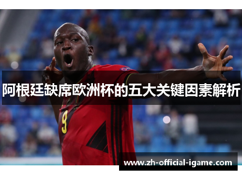 阿根廷缺席欧洲杯的五大关键因素解析 阿根廷缺席欧洲杯的五大关键因素解析