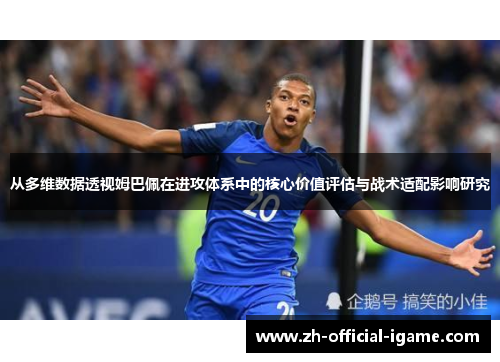 从多维数据透视姆巴佩在进攻体系中的核心价值评估与战术适配影响研究