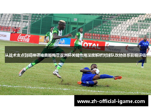 从战术支点到精神领袖奥斯梅恩亚洲杯关键作用深度解析对球队攻防体系影响评估 从战术支点到精神领袖奥斯梅恩亚洲杯关键作用深度解析对球队攻防体系影响评估