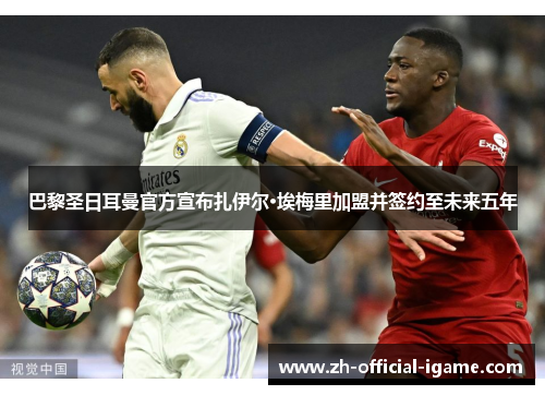 巴黎圣日耳曼官方宣布扎伊尔·埃梅里加盟并签约至未来五年 巴黎圣日耳曼官方宣布扎伊尔·埃梅里加盟并签约至未来五年