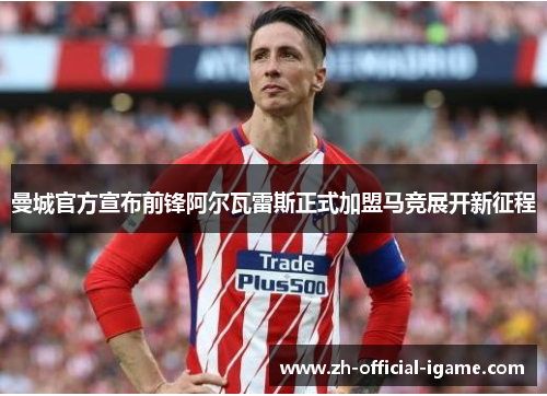曼城官方宣布前锋阿尔瓦雷斯正式加盟马竞展开新征程 曼城官方宣布前锋阿尔瓦雷斯正式加盟马竞展开新征程