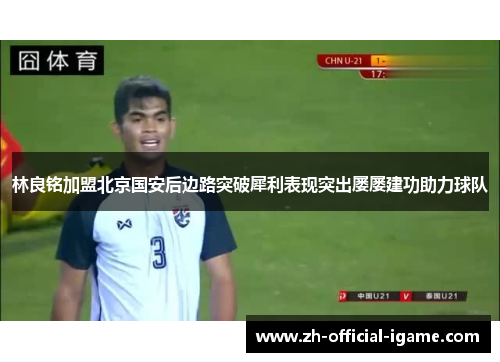 林良铭加盟北京国安后边路突破犀利表现突出屡屡建功助力球队 林良铭加盟北京国安后边路突破犀利表现突出屡屡建功助力球队