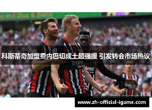 科斯蒂奇加盟费内巴切成土超强援 引发转会市场热议 科斯蒂奇加盟费内巴切成土超强援 引发转会市场热议