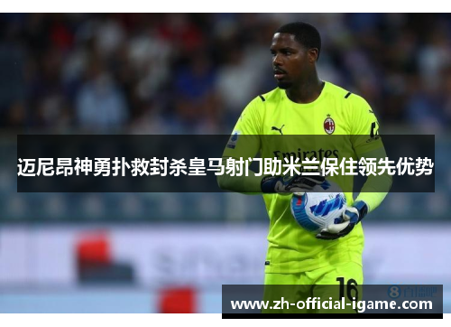 迈尼昂神勇扑救封杀皇马射门助米兰保住领先优势