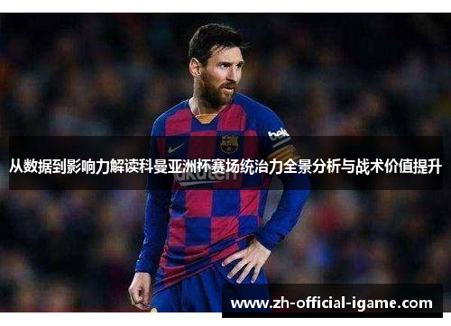 从数据到影响力解读科曼亚洲杯赛场统治力全景分析与战术价值提升