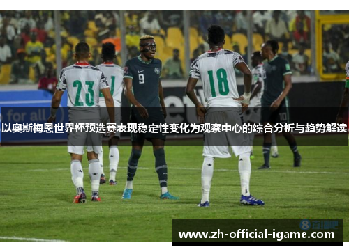 以奥斯梅恩世界杯预选赛表现稳定性变化为观察中心的综合分析与趋势解读