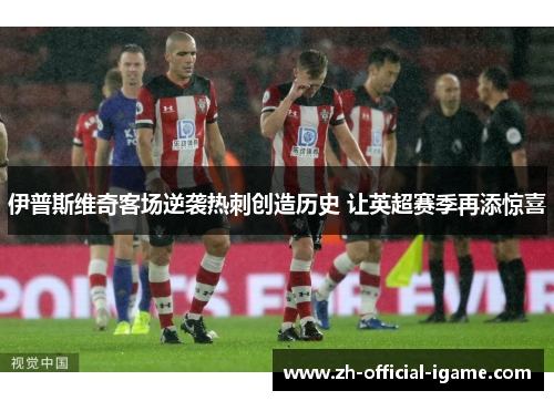 伊普斯维奇客场逆袭热刺创造历史 让英超赛季再添惊喜