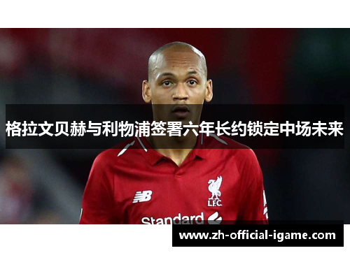 格拉文贝赫与利物浦签署六年长约锁定中场未来 格拉文贝赫与利物浦签署六年长约锁定中场未来