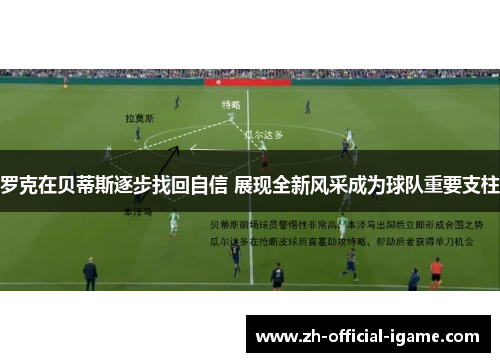 罗克在贝蒂斯逐步找回自信 展现全新风采成为球队重要支柱