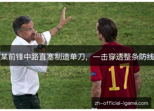 某前锋中路直塞制造单刀,一击穿透整条防线 某前锋中路直塞制造单刀,一击穿透整条防线